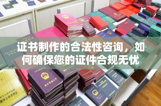 白云鄂博矿区证书制作的合法性咨询，如何确保您的证件合规无忧